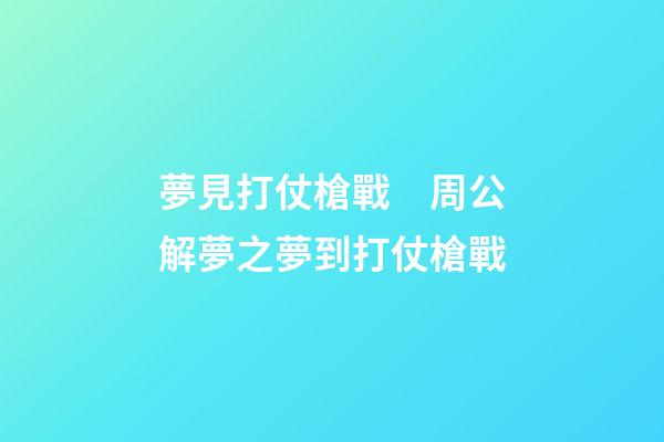 夢見打仗槍戰　周公解夢之夢到打仗槍戰